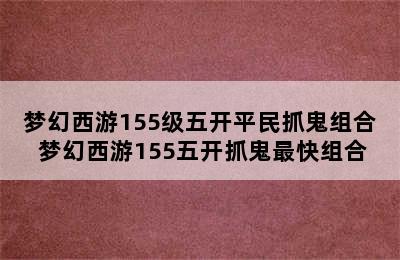 梦幻西游155级五开平民抓鬼组合 梦幻西游155五开抓鬼最快组合